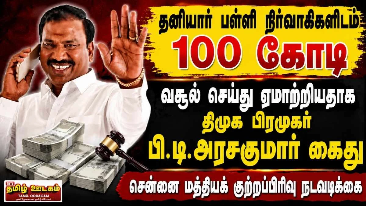 திமுக பிரமுகர் பி.டி.அரசகுமார் கைது ஏன்? தனியார் பள்ளி நிர்வாகிகளிடம் ரூ.100 கோடி மோசடி புகார்!