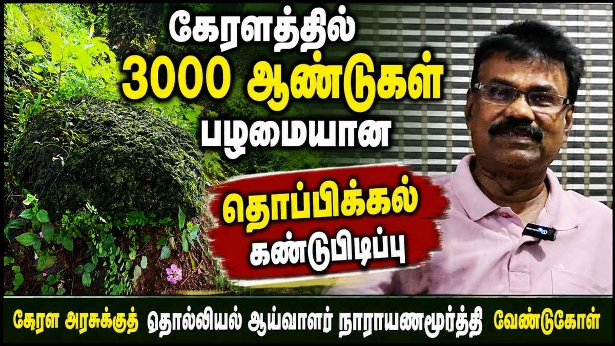 கேரளத்தில் 3000 ஆண்டுகள் பழமையான தொப்பிக்கல் கண்டுபிடிப்பு: பெருங்கற்காலப் புதைகுழி குறித்து தொல்லியல் ஆய்வாளர் நாராயணமூர்த்தி விளக்கம்