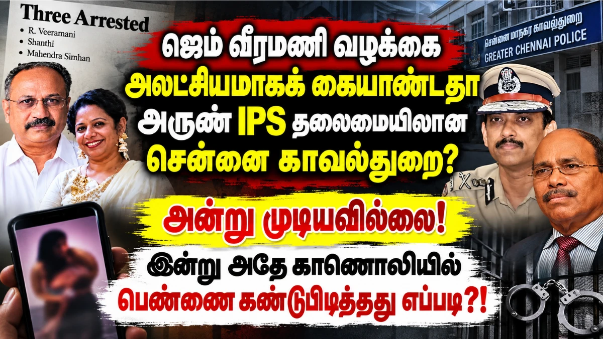 ஜெம் வீரமணி வழக்கை அலட்சியமாகக் கையாண்டதா அருண் IPS தலைமையிலான சென்னை காவல்துறை? 