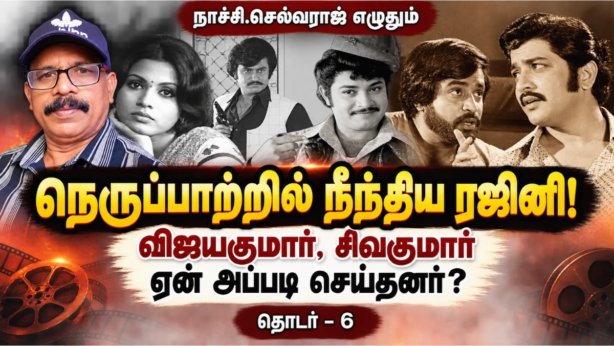 நெருப்பாற்றில் நீந்திய ரஜினி; விஜயகுமார், சிவக்குமார் ஏன் அப்படி செய்தனர்? | ரஜினிகாந்த் தொடர்–6