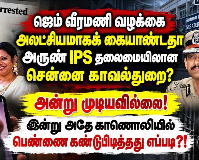 ஜெம் வீரமணி வழக்கை அலட்சியமாகக் கையாண்டதா அருண் IPS தலைமையிலான சென்னை காவல்துறை? 