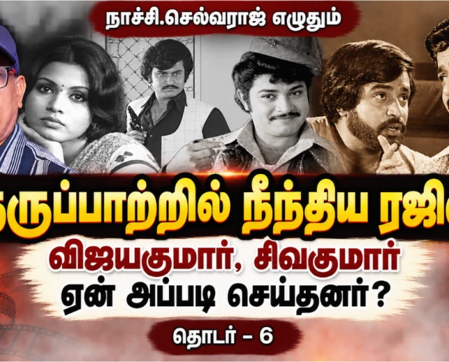 நெருப்பாற்றில் நீந்திய ரஜினி; விஜயகுமார், சிவக்குமார் ஏன் அப்படி செய்தனர்? | ரஜினிகாந்த் தொடர்–6